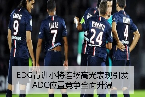 EDG青训小将连场高光表现引发ADC位置竞争全面升温